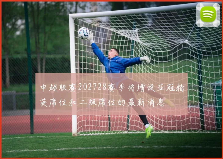 中超联赛202728赛季将增设亚冠精英席位和二级席位的最新消息