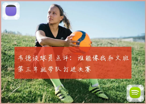 韦德谈球员点评：谁能像我和文班第三年就带队打进决赛