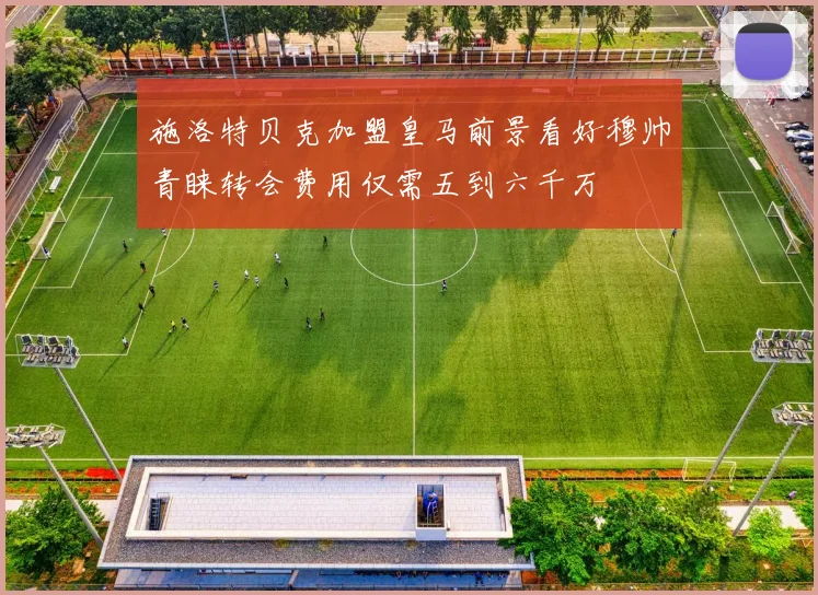 施洛特贝克加盟皇马前景看好穆帅青睐转会费用仅需五到六千万