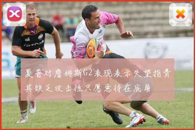 夏普对詹姆斯G2表现表示失望指责其缺乏攻击性只愿意待在底角