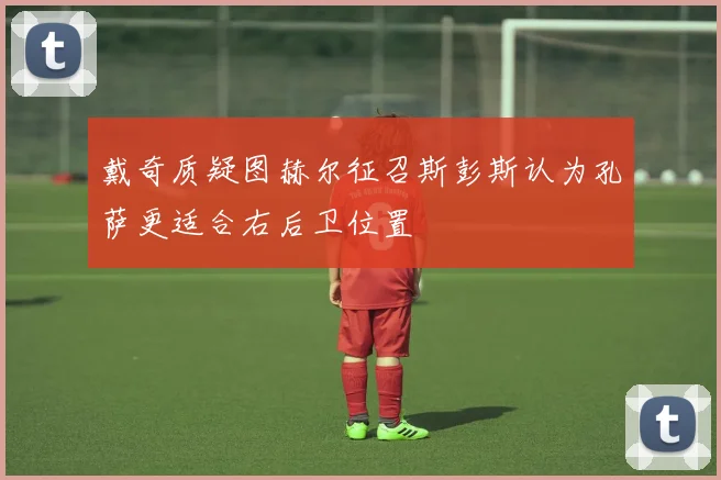 戴奇质疑图赫尔征召斯彭斯认为孔萨更适合右后卫位置