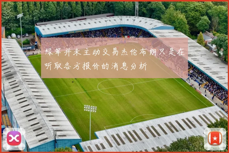 绿军并未主动交易杰伦布朗只是在听取各方报价的消息分析